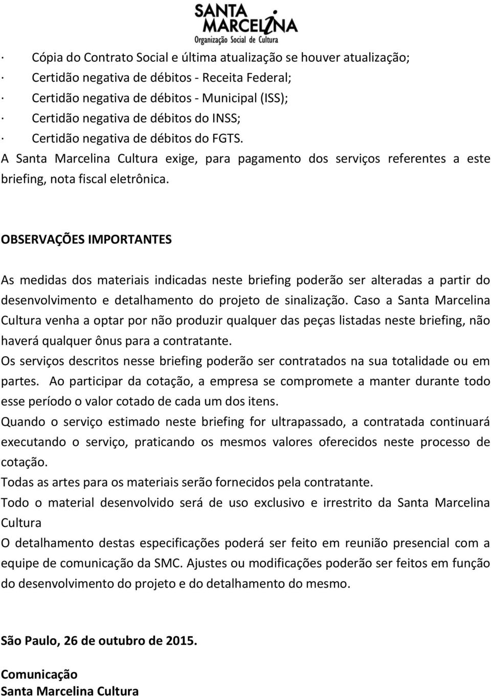 OBSERVAÇÕES IMPORTANTES As medidas dos materiais indicadas neste briefing poderão ser alteradas a partir do desenvolvimento e detalhamento do projeto de sinalização.