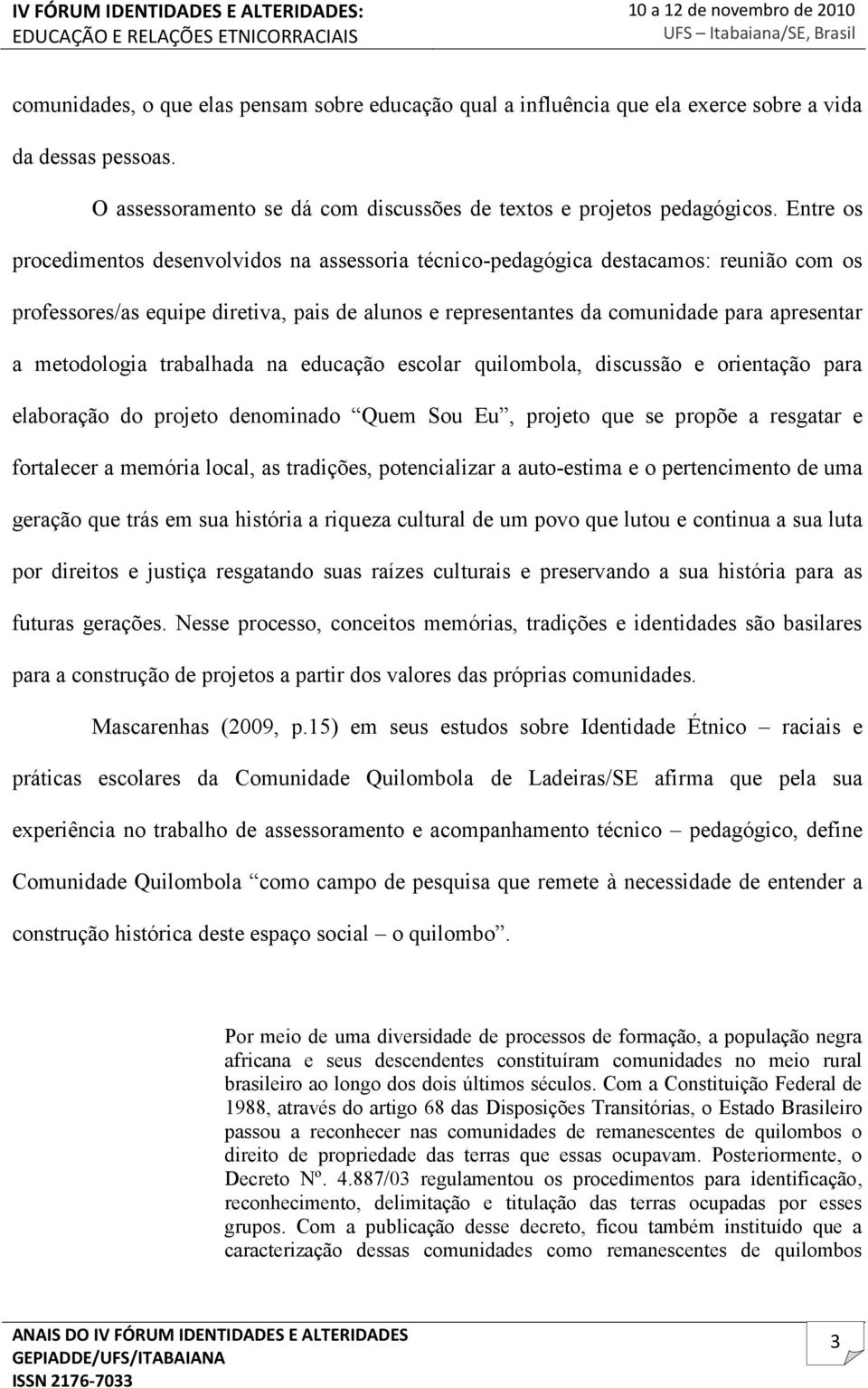 metodologia trabalhada na educação escolar quilombola, discussão e orientação para elaboração do projeto denominado Quem Sou Eu, projeto que se propõe a resgatar e fortalecer a memória local, as