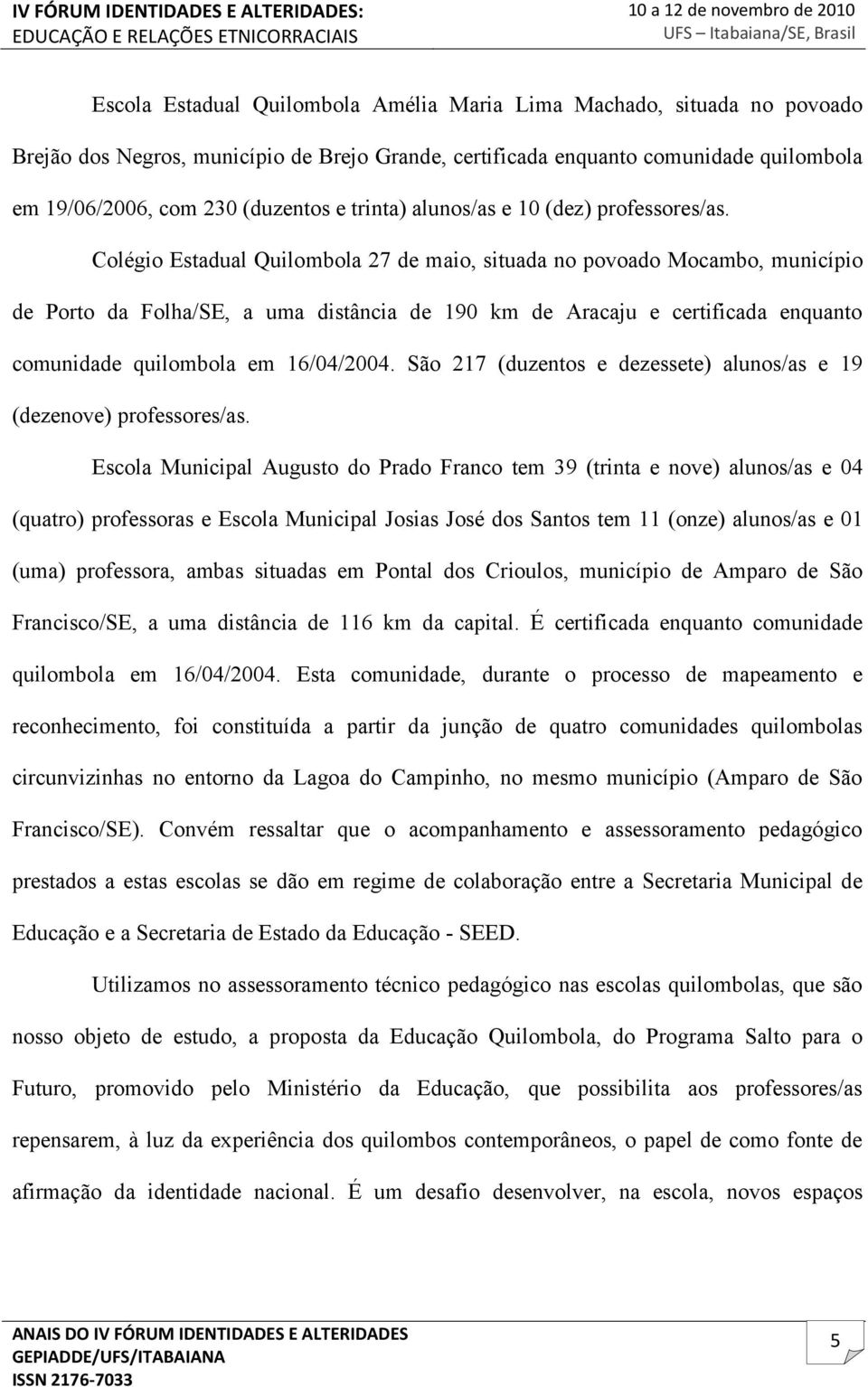 Colégio Estadual Quilombola 27 de maio, situada no povoado Mocambo, município de Porto da Folha/SE, a uma distância de 190 km de Aracaju e certificada enquanto comunidade quilombola em 16/04/2004.