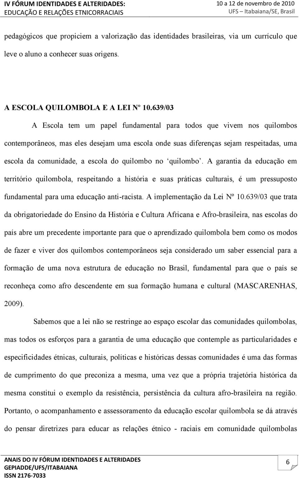 quilombo no quilombo. A garantia da educação em território quilombola, respeitando a história e suas práticas culturais, é um pressuposto fundamental para uma educação anti-racista.