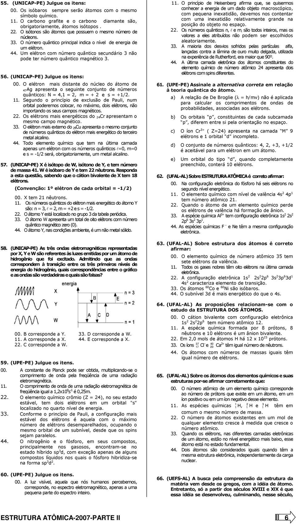 Um elétron com número quântico secundário 3 não pode ter número quântico magnético 3. 56. (UNICAP-PE) Julgue os itens: 00.