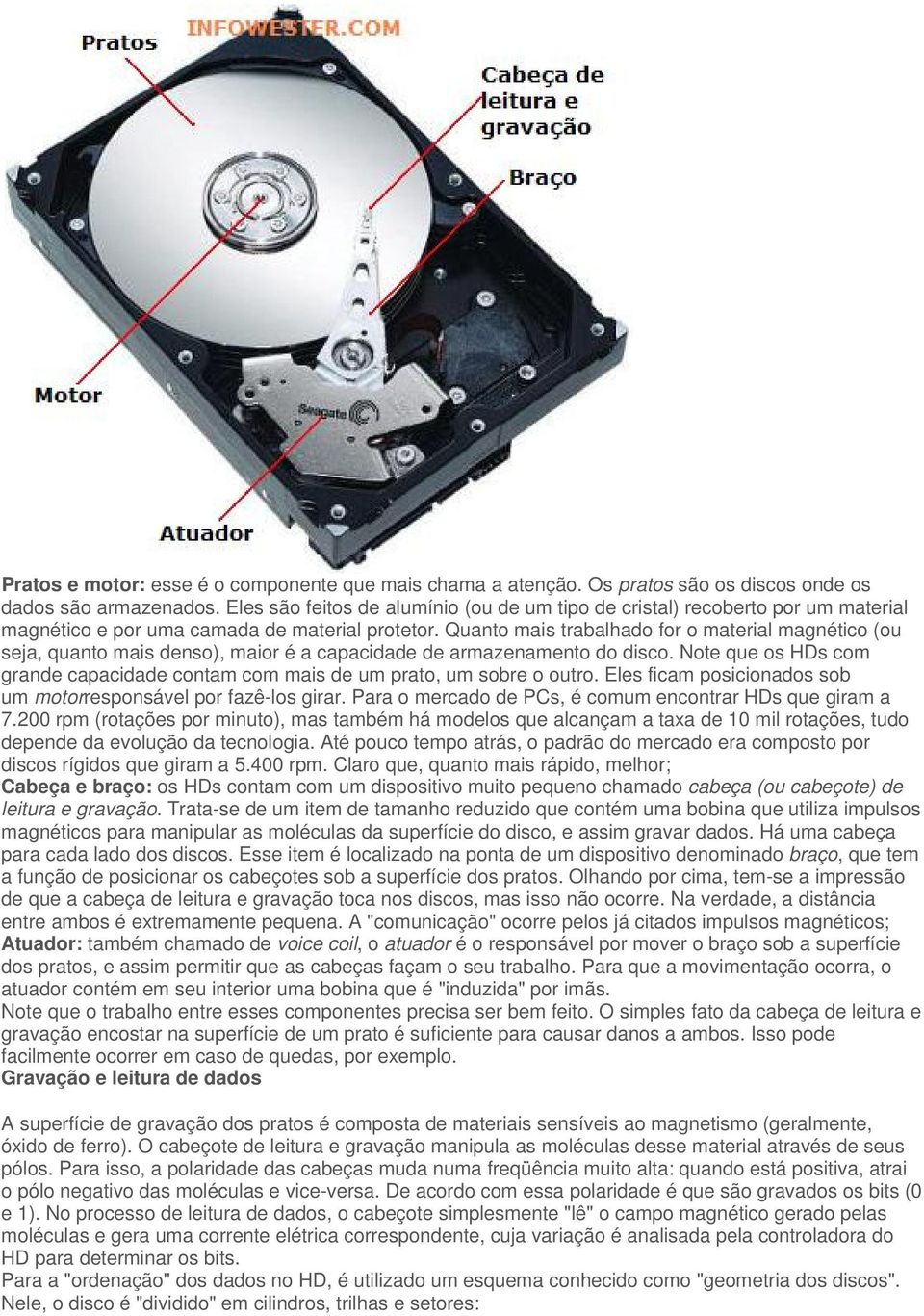 Quanto mais trabalhado for o material magnético (ou seja, quanto mais denso), maior é a capacidade de armazenamento do disco.