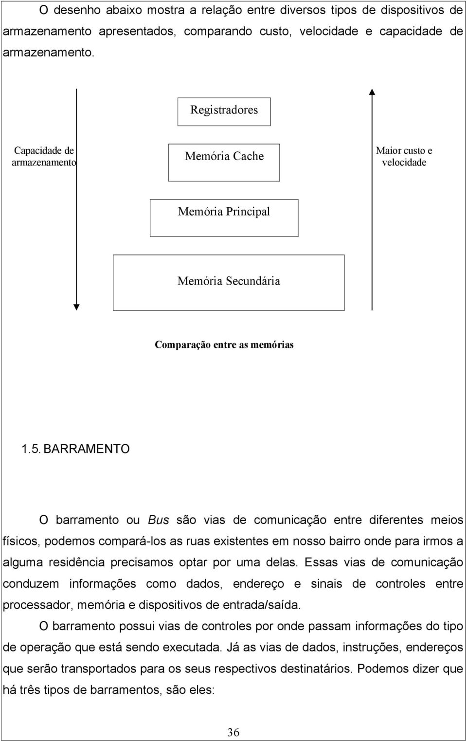 BARRAMENTO O barramento ou Bus são vias de comunicação entre diferentes meios físicos, podemos compará-los as ruas existentes em nosso bairro onde para irmos a alguma residência precisamos optar por