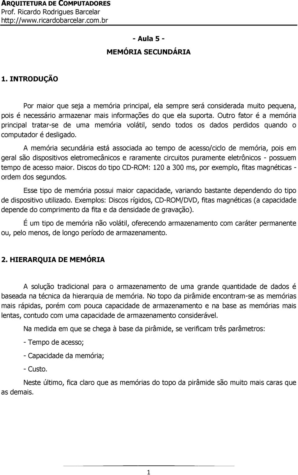 A memória secundária está associada ao tempo de acesso/ciclo de memória, pois em geral são dispositivos eletromecânicos e raramente circuitos puramente eletrônicos - possuem tempo de acesso maior.