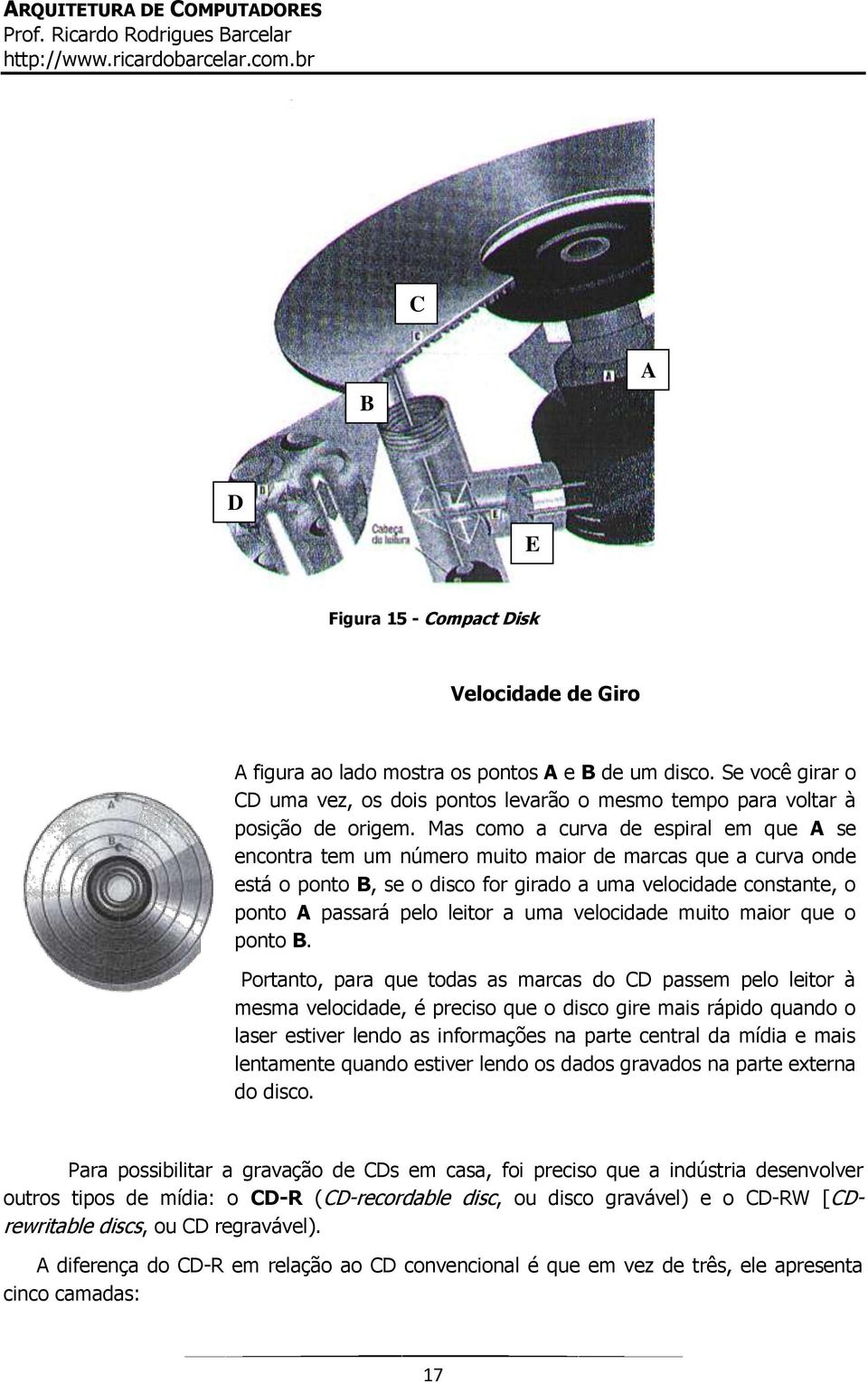 Mas como a curva de espiral em que A se encontra tem um número muito maior de marcas que a curva onde está o ponto B, se o disco for girado a uma velocidade constante, o ponto A passará pelo leitor a