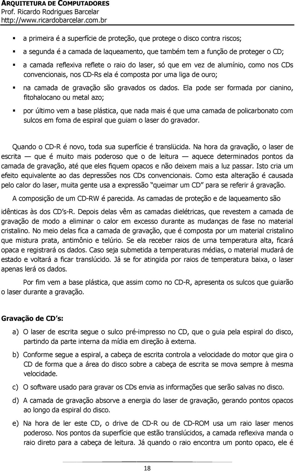 Ela pode ser formada por cianino, fitohalocano ou metal azo; por último vem a base plástica, que nada mais é que uma camada de policarbonato com sulcos em foma de espiral que guiam o laser do