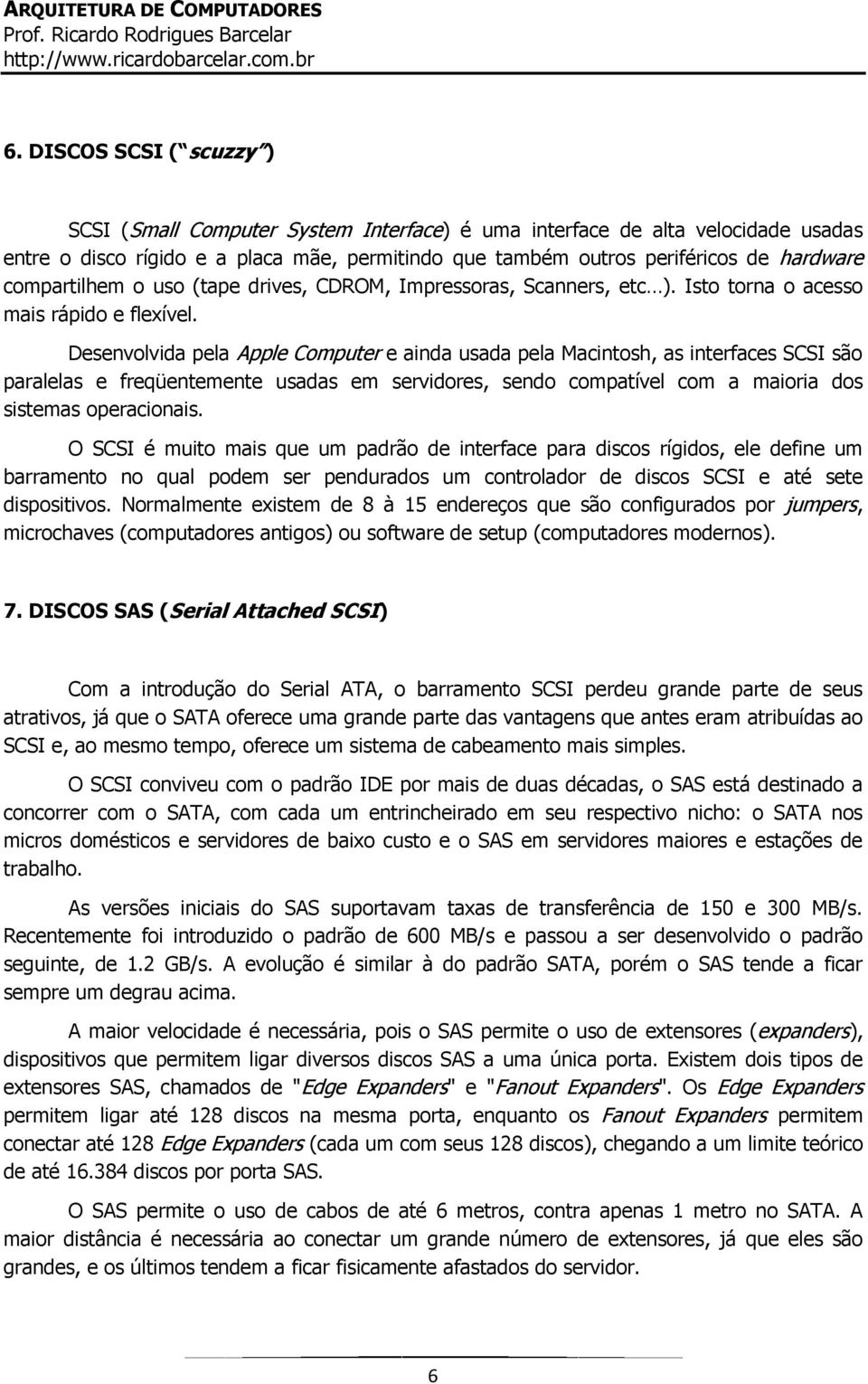 Desenvolvida pela Apple Computer e ainda usada pela Macintosh, as interfaces SCSI são paralelas e freqüentemente usadas em servidores, sendo compatível com a maioria dos sistemas operacionais.