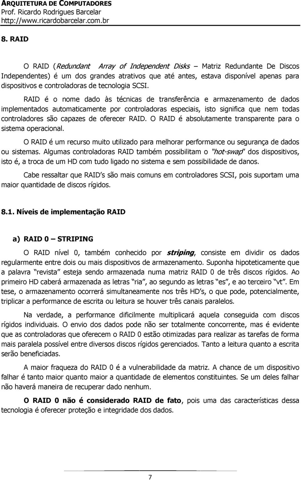 RAID é o nome dado às técnicas de transferência e armazenamento de dados implementados automaticamente por controladoras especiais, isto significa que nem todas controladores são capazes de oferecer