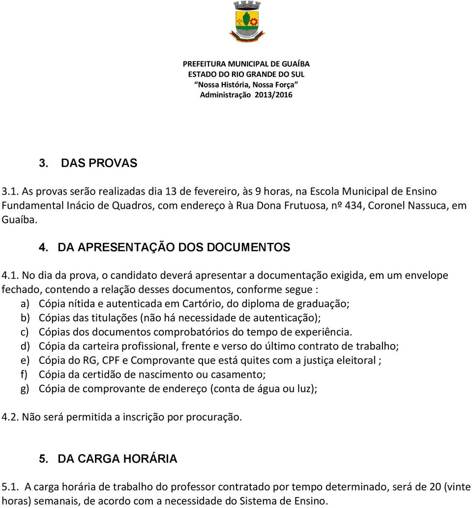 1. No dia da prova, o candidato deverá apresentar a documentação exigida, em um envelope fechado, contendo a relação desses documentos, conforme segue : a) Cópia nítida e autenticada em Cartório, do