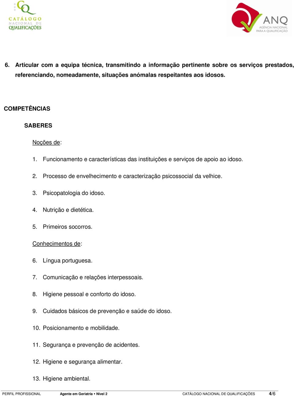 Psicopatologia do idoso. 4. Nutrição e dietética. 5. Primeiros socorros. Conhecimentos de: 6. Língua portuguesa. 7. Comunicação e relações interpessoais. 8. Higiene pessoal e conforto do idoso. 9.