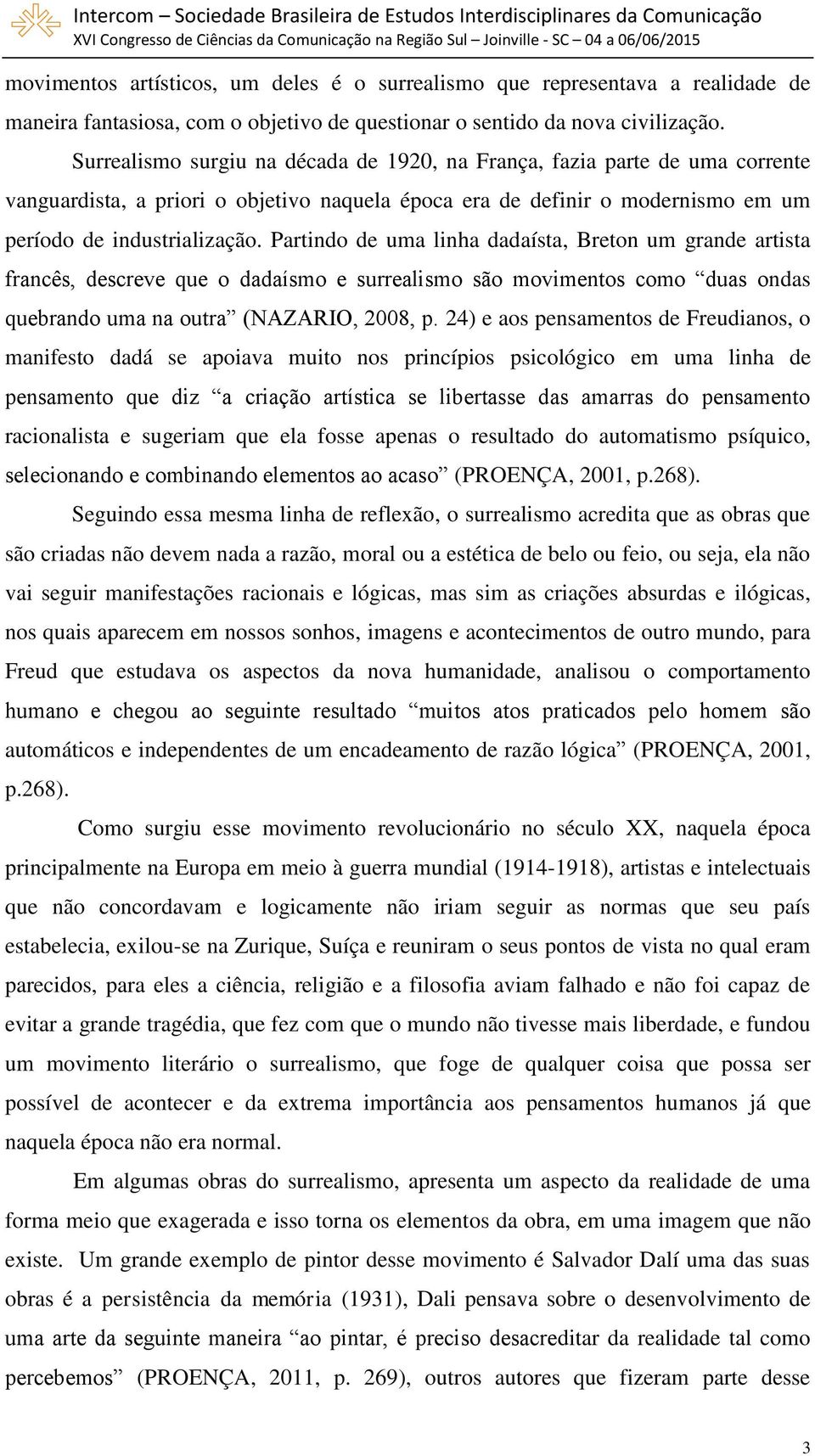 Partindo de uma linha dadaísta, Breton um grande artista francês, descreve que o dadaísmo e surrealismo são movimentos como duas ondas quebrando uma na outra (NAZARIO, 2008, p.