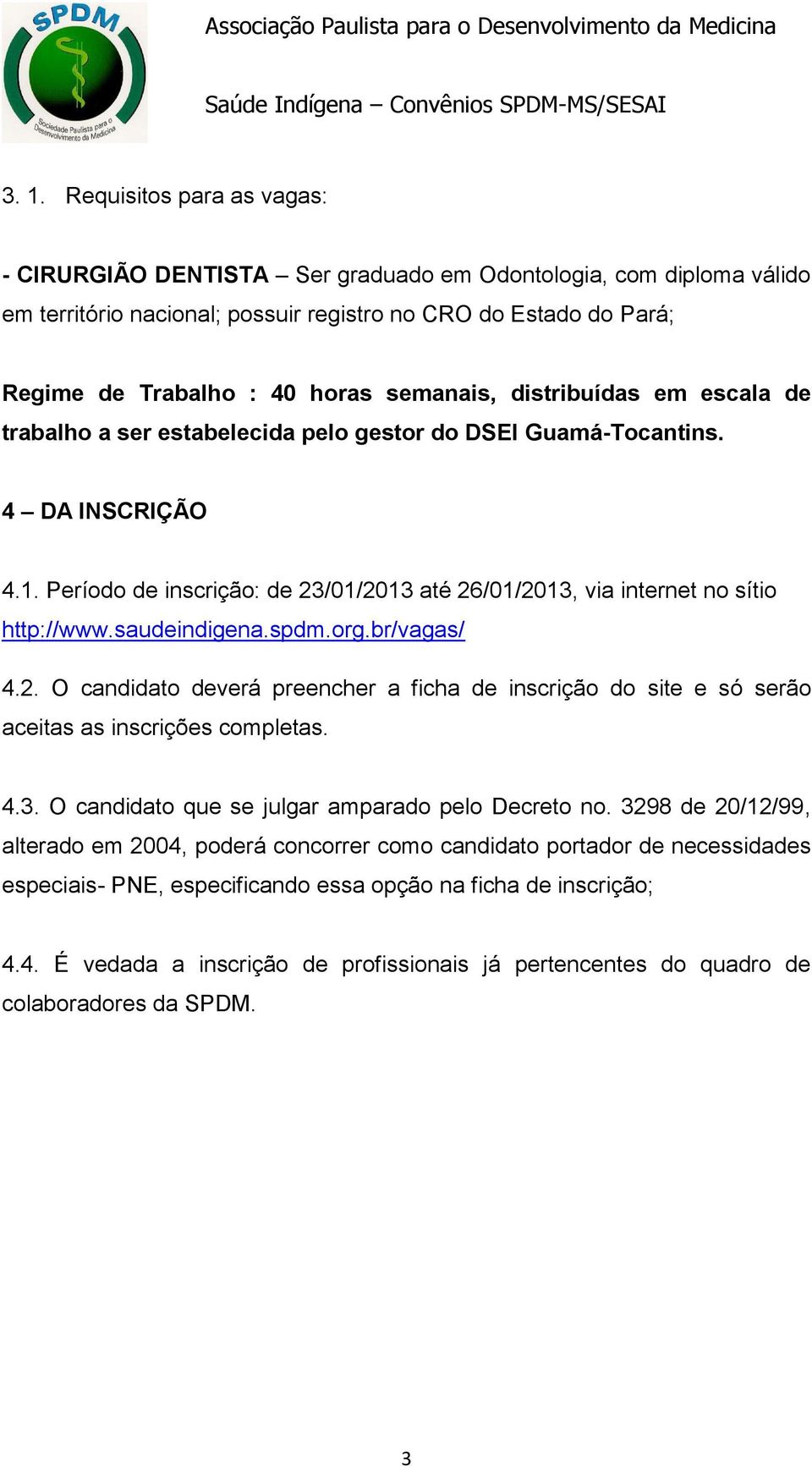 Período de inscrição: de 23/01/2013 até 26/01/2013, via internet no sítio http://www.saudeindigena.spdm.org.br/vagas/ 4.2. O candidato deverá preencher a ficha de inscrição do site e só serão aceitas as inscrições completas.