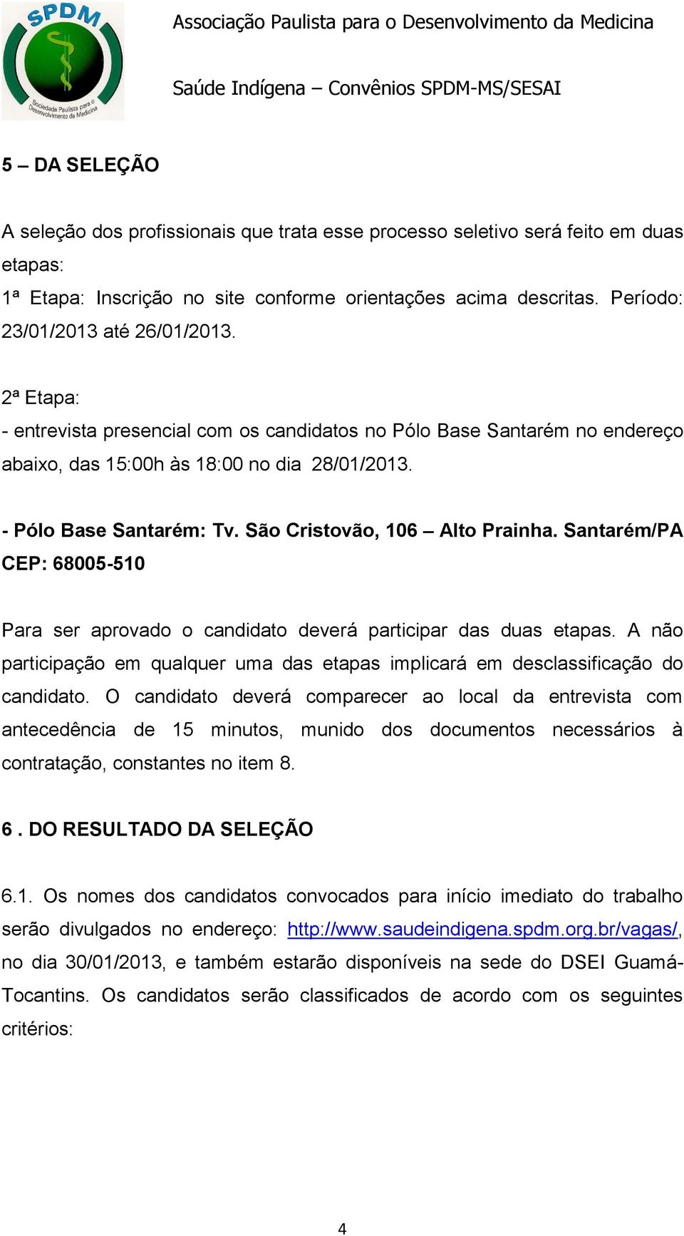 São Cristovão, 106 Alto Prainha. Santarém/PA CEP: 68005-510 Para ser aprovado o candidato deverá participar das duas etapas.