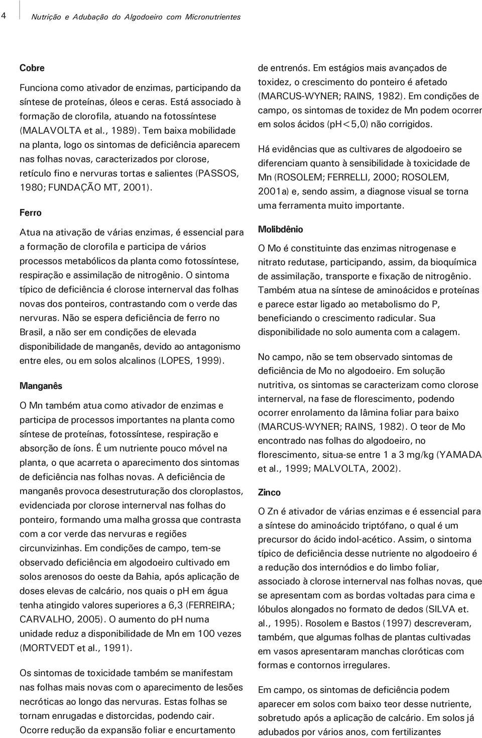 Tem baixa mobilidade na planta, logo os sintomas de deficiência aparecem nas folhas novas, caracterizados por clorose, retículo fino e nervuras tortas e salientes (PASSOS, 1980; FUNDAÇÃO MT, 2001).