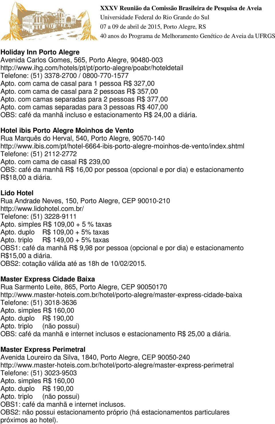 com camas separadas para 3 pessoas R$ 407,00 OBS: café da manhã incluso e estacionamento R$ 24,00 a diária.