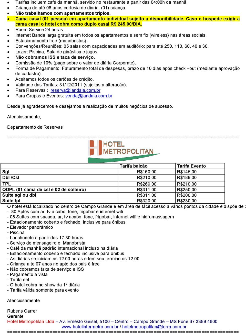 Internet Banda larga gratuita em todos os apartamentos e sem fio (wireless) nas áreas sociais. Estacionamento free (manobristas).