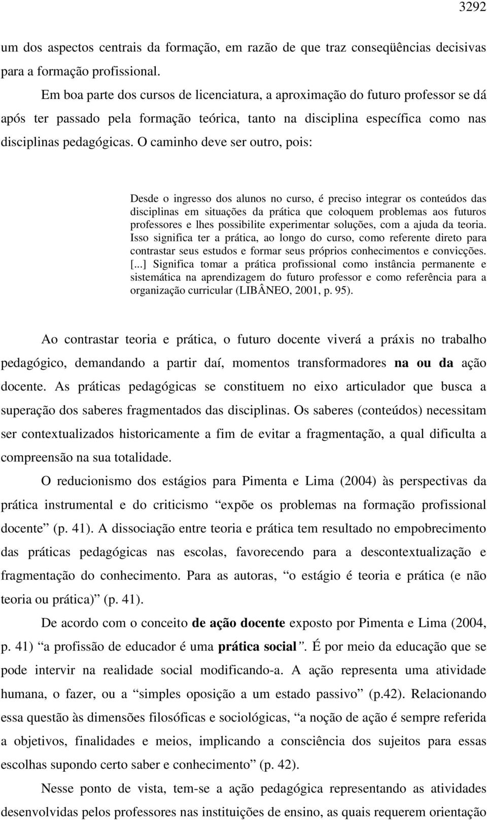 O caminho deve ser outro, pois: Desde o ingresso dos alunos no curso, é preciso integrar os conteúdos das disciplinas em situações da prática que coloquem problemas aos futuros professores e lhes