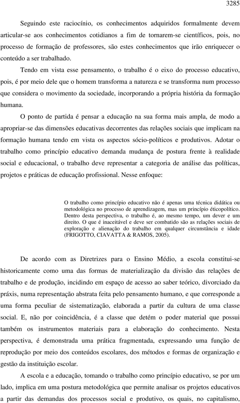 Tendo em vista esse pensamento, o trabalho é o eixo do processo educativo, pois, é por meio dele que o homem transforma a natureza e se transforma num processo que considera o movimento da sociedade,