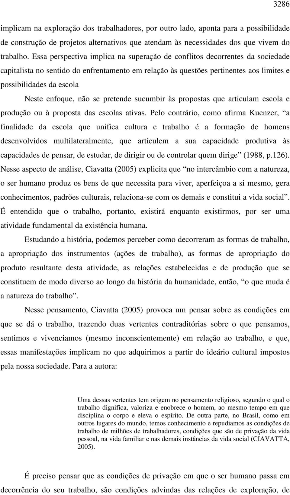 enfoque, não se pretende sucumbir às propostas que articulam escola e produção ou à proposta das escolas ativas.