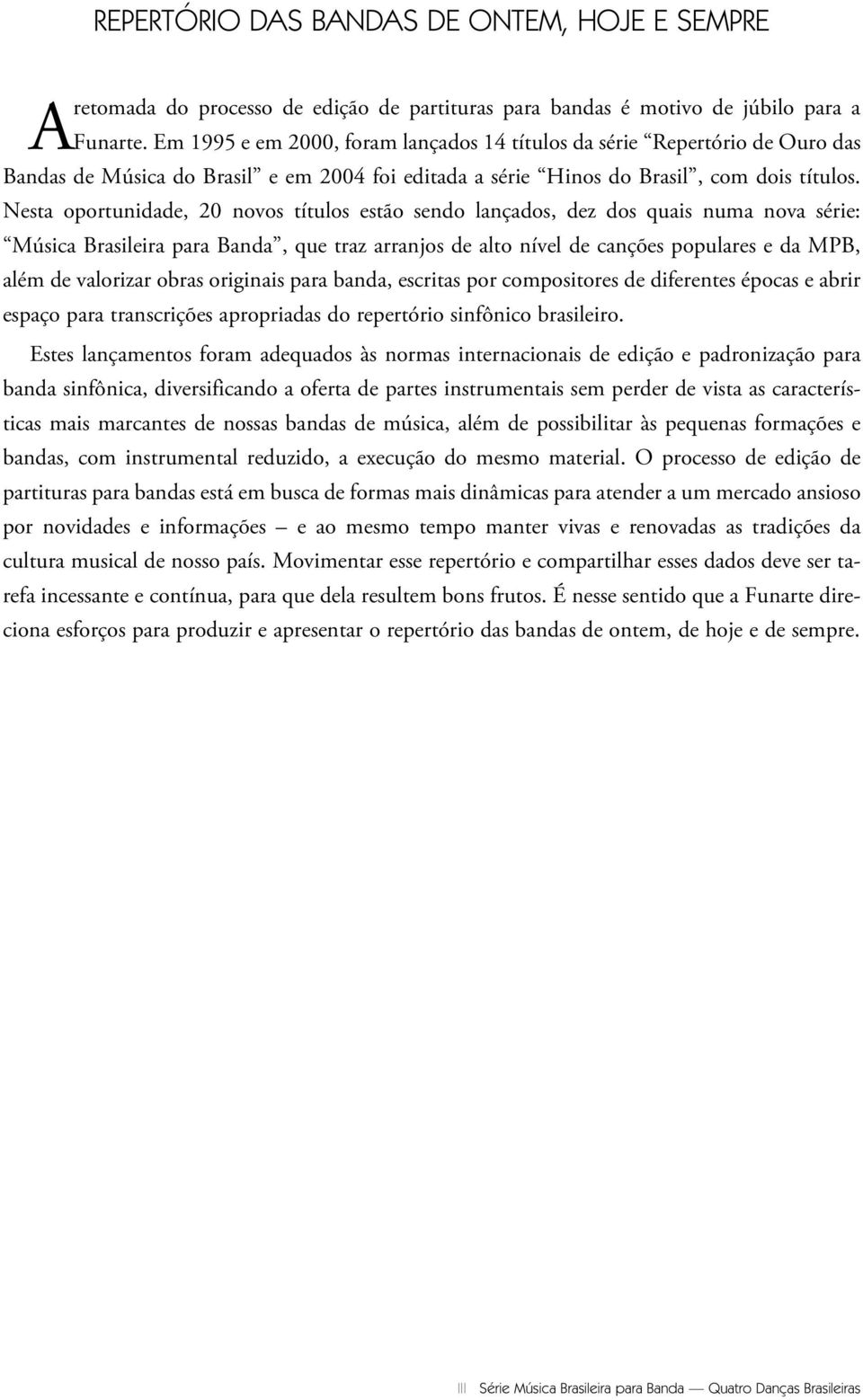 Nesta oportunidade, 20 novos títulos estão sendo lançados, dez dos quais numa nova série: Música Brasileira para Banda, que traz arranjos de alto nível de canções populares e da MPB, além de