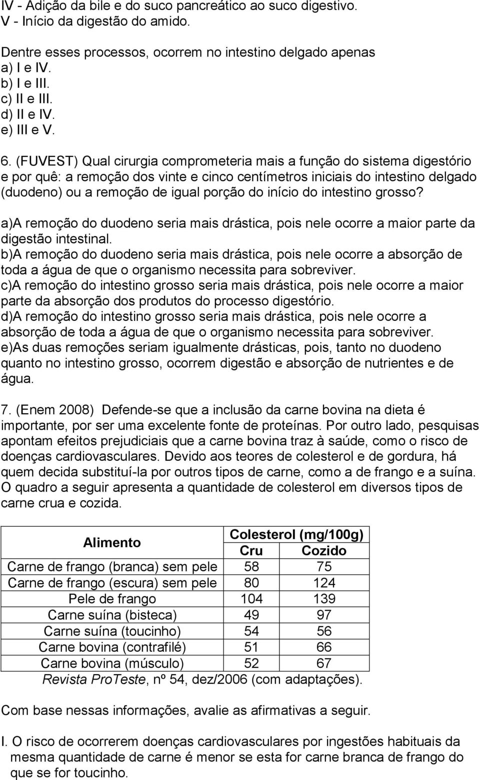 (FUVEST) Qual cirurgia comprometeria mais a função do sistema digestório e por quê: a remoção dos vinte e cinco centímetros iniciais do intestino delgado (duodeno) ou a remoção de igual porção do