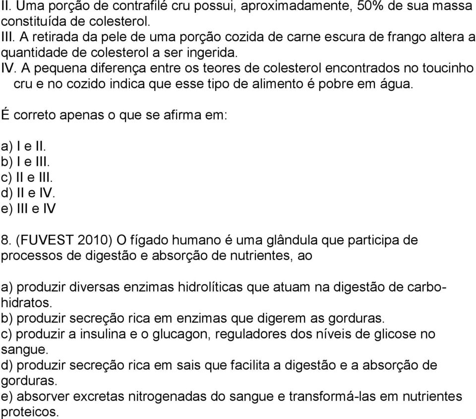 A pequena diferença entre os teores de colesterol encontrados no toucinho cru e no cozido indica que esse tipo de alimento é pobre em água. É correto apenas o que se afirma em: a) I e II. b) I e III.