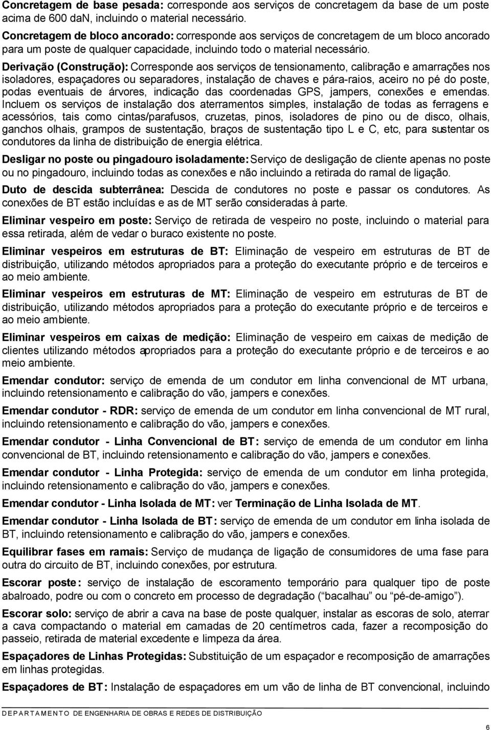 Derivação (Construção): Corresponde aos serviços de tensionamento, calibração e amarrações nos isoladores, espaçadores ou separadores, instalação de chaves e pára-raios, aceiro no pé do poste, podas