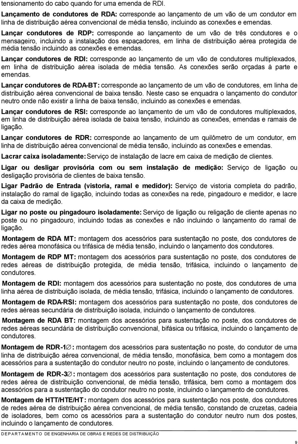 Lançar condutores de RDP: corresponde ao lançamento de um vão de três condutores e o mensageiro, incluindo a instalação dos espaçadores, em linha de distribuição aérea protegida de média tensão