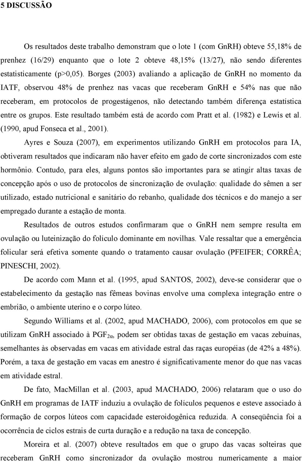 Borges (2003) avaliando a aplicação de GnRH no momento da IATF, observou 48% de prenhez nas vacas que receberam GnRH e 54% nas que não receberam, em protocolos de progestágenos, não detectando também