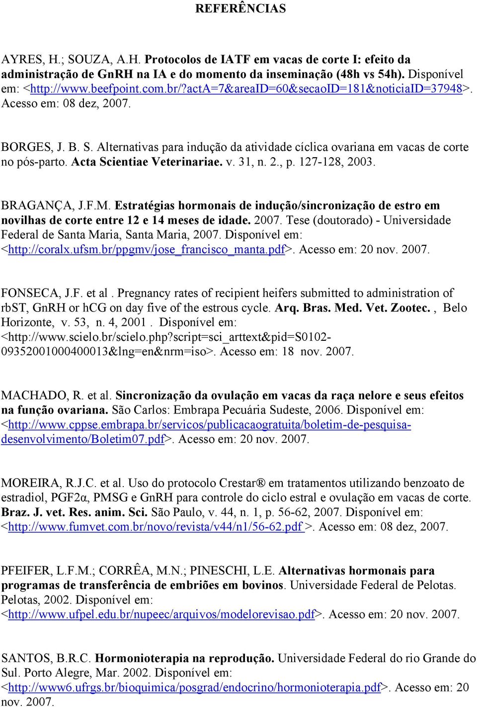 Acta Scientiae Veterinariae. v. 31, n. 2., p. 127-128, 2003. BRAGANÇA, J.F.M. Estratégias hormonais de indução/sincronização de estro em novilhas de corte entre 12 e 14 meses de idade. 2007.