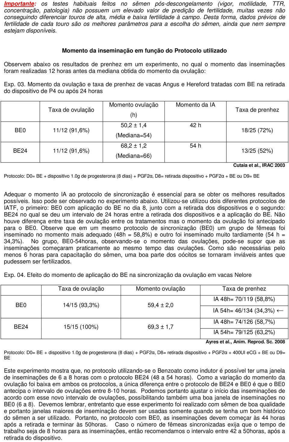 Desta forma, dados prévios de fertilidade de cada touro são os melhores parâmetros para a escolha do sêmen, ainda que nem sempre estejam disponíveis.