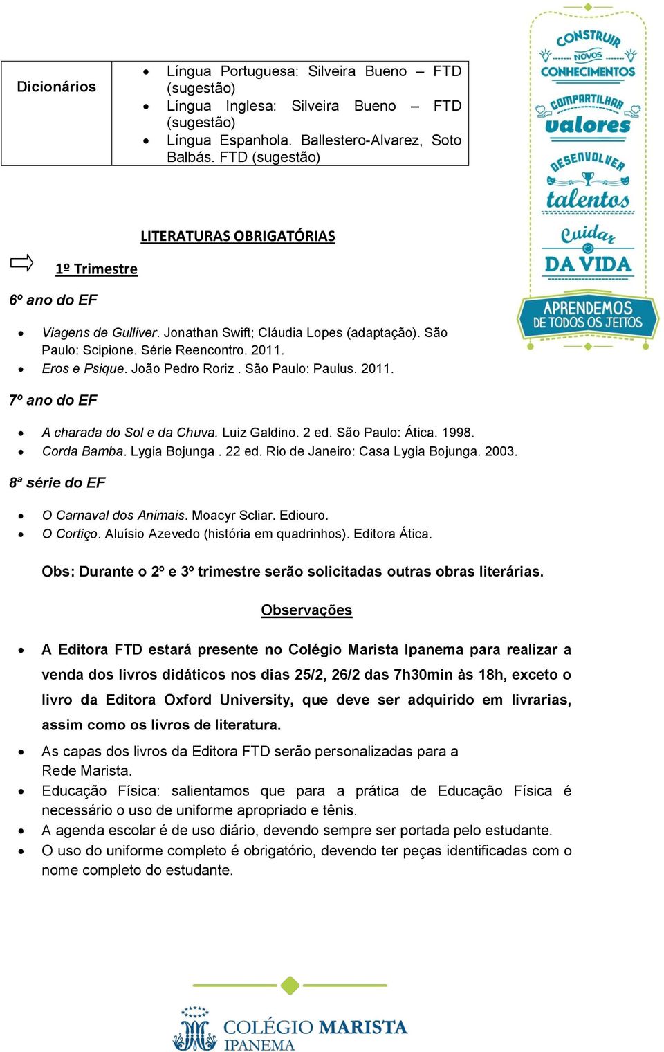 João Pedro Roriz. São Paulo: Paulus. 2011. 7º ano do EF A charada do Sol e da Chuva. Luiz Galdino. 2 ed. São Paulo: Ática. 1998. Corda Bamba. Lygia Bojunga. 22 ed. Rio de Janeiro: Casa Lygia Bojunga.