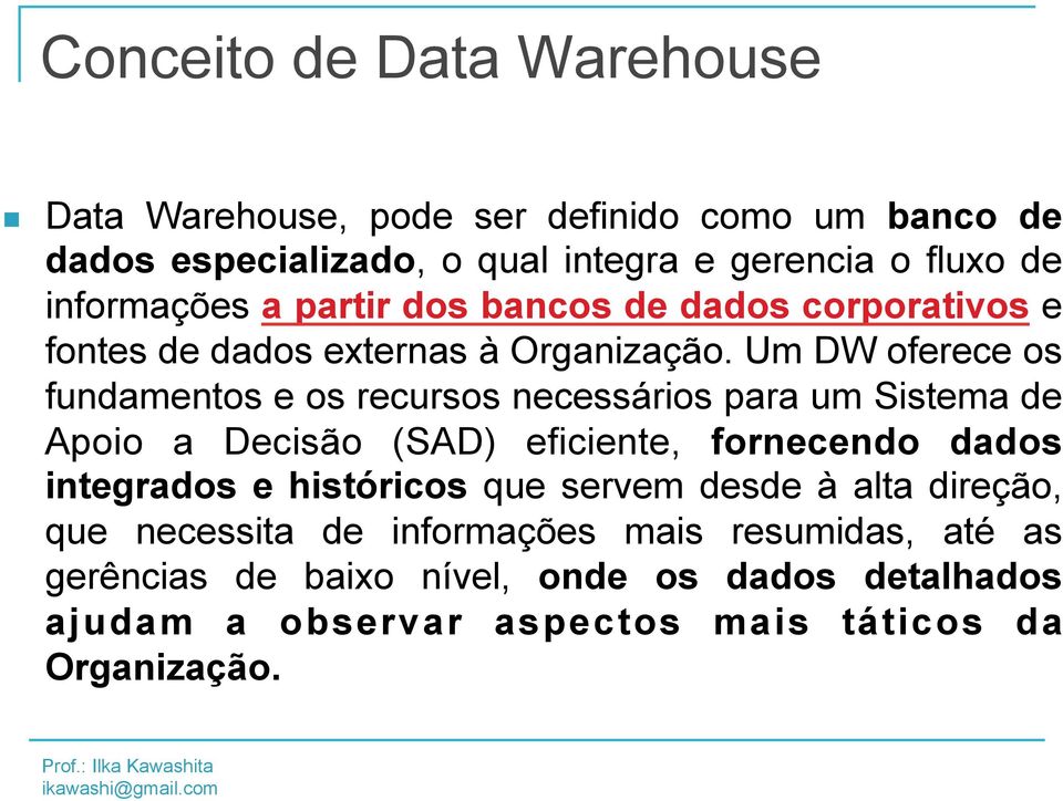 Um DW oferece os fundamentos e os recursos necessários para um Sistema de Apoio a Decisão (SAD) eficiente, fornecendo dados integrados e