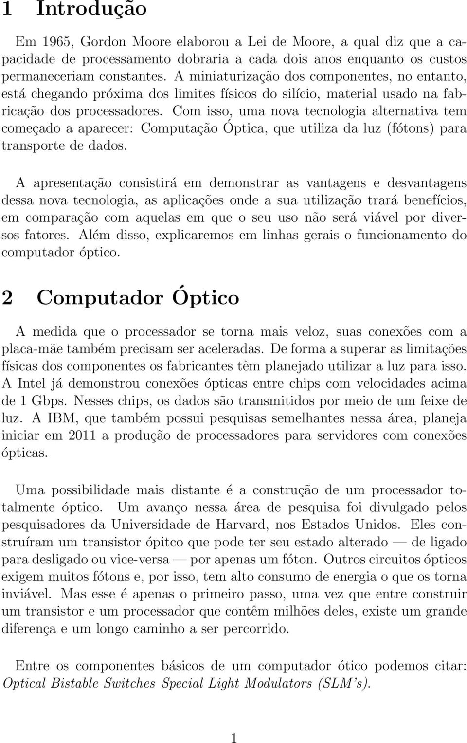 Com isso, uma nova tecnologia alternativa tem começado a aparecer: Computação Óptica, que utiliza da luz (fótons) para transporte de dados.