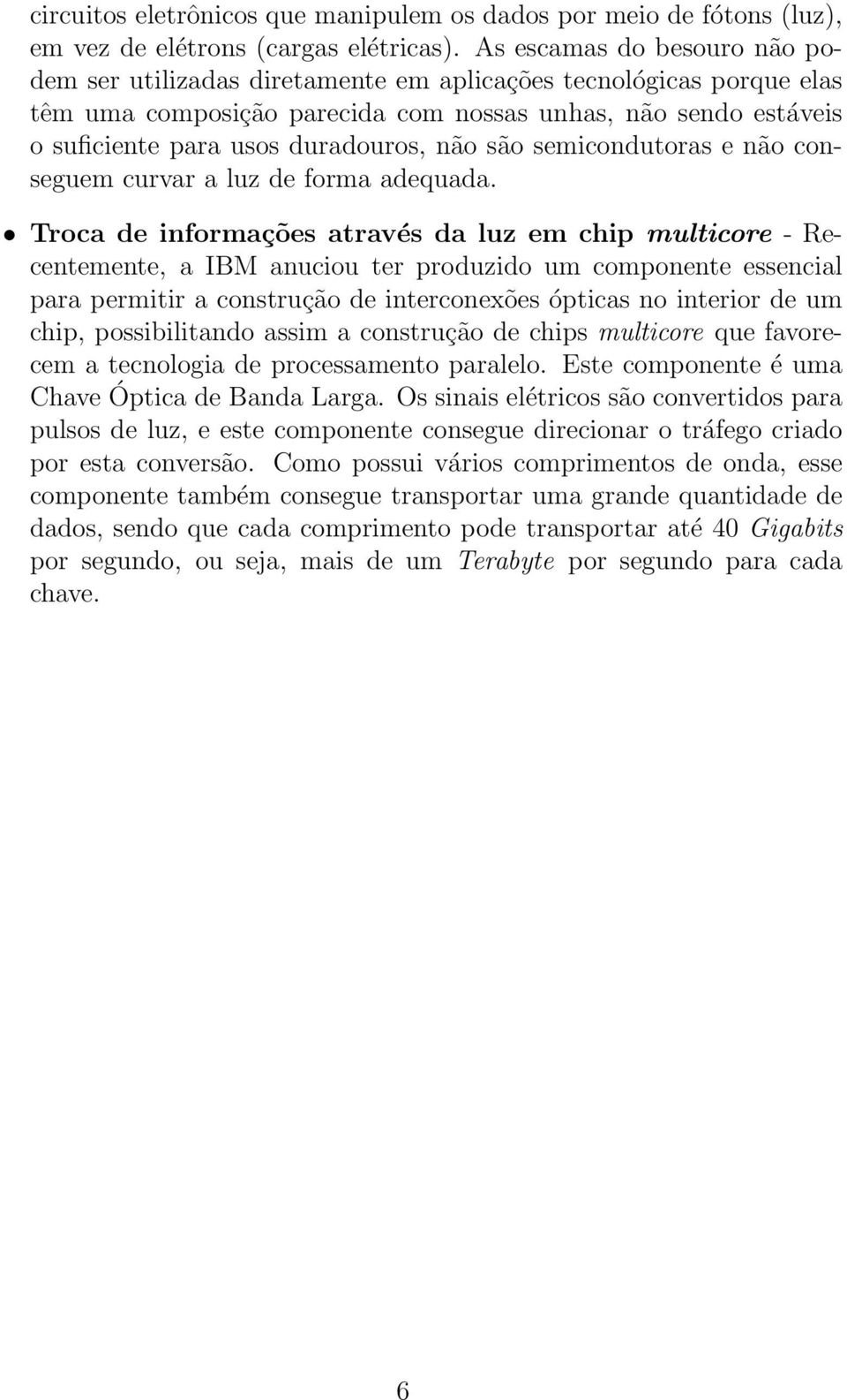 não são semicondutoras e não conseguem curvar a luz de forma adequada.