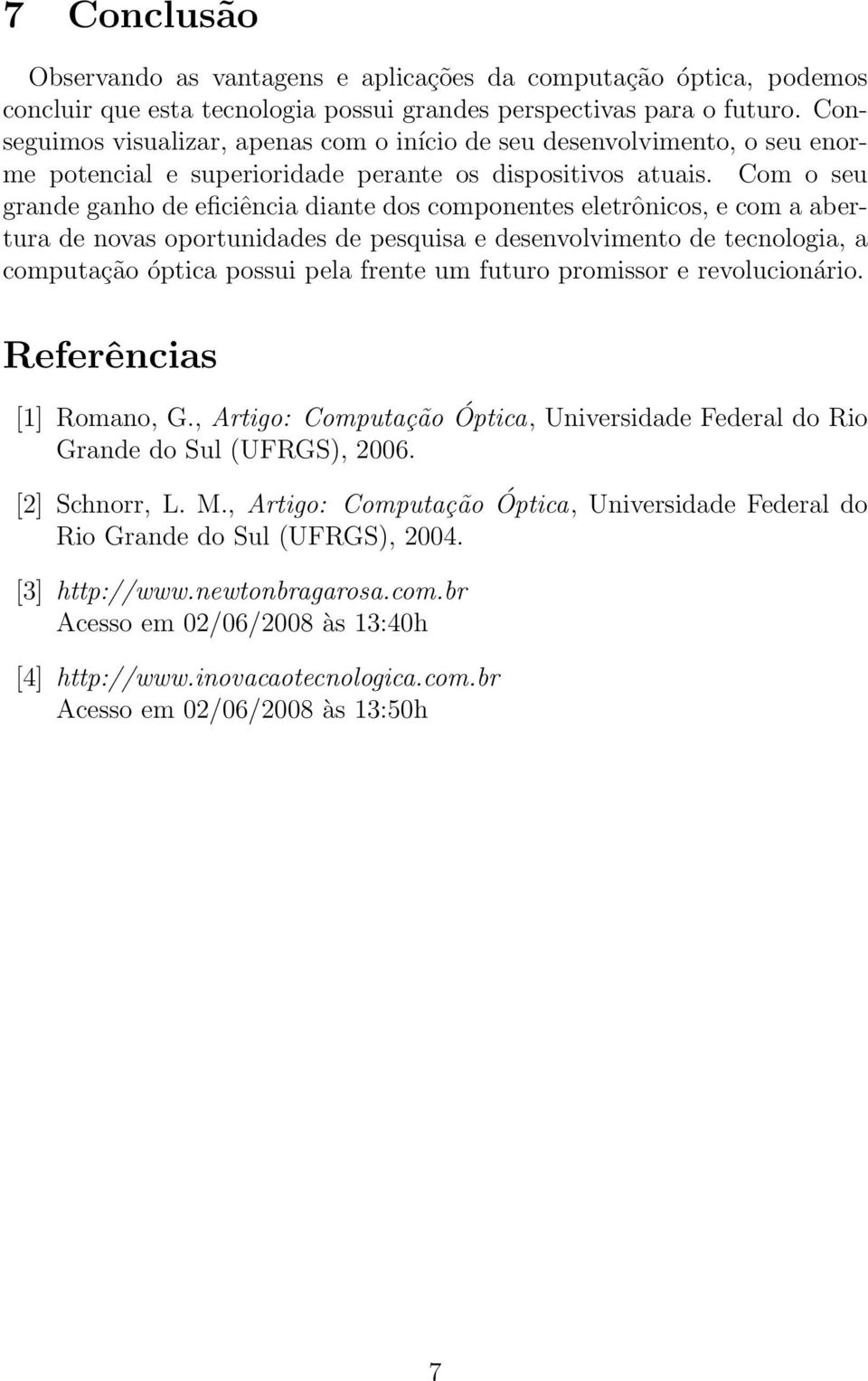 Com o seu grande ganho de eficiência diante dos componentes eletrônicos, e com a abertura de novas oportunidades de pesquisa e desenvolvimento de tecnologia, a computação óptica possui pela frente um