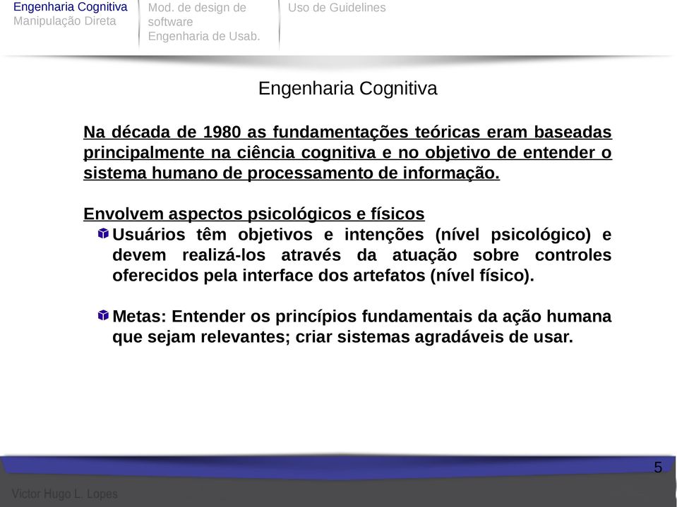 Envolvem aspectos psicológicos e físicos Usuários têm objetivos e intenções (nível psicológico) e devem realizá-los através da