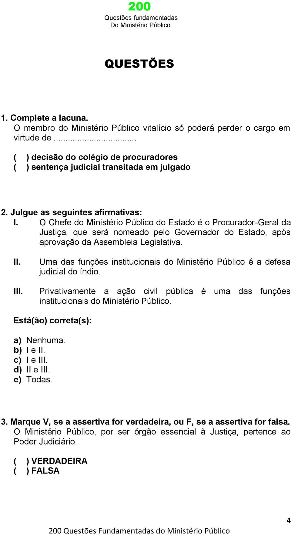 III. Uma das funções institucionais do Ministério Público é a defesa judicial do índio. Privativamente a ação civil pública é uma das funções institucionais do Ministério Público.