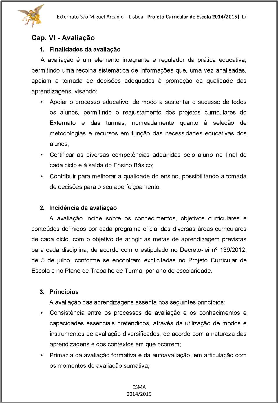 adequadas à promoção da qualidade das aprendizagens, visando: Apoiar o processo educativo, de modo a sustentar o sucesso de todos os alunos, permitindo o reajustamento dos projetos curriculares do