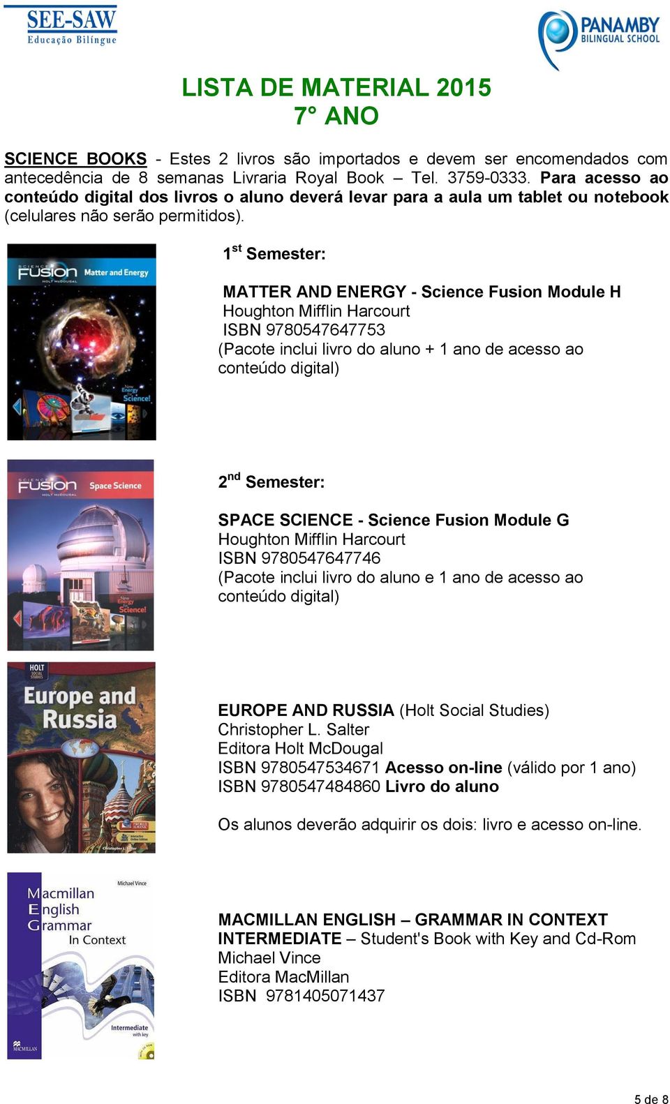 1 st Semester: MATTER AND ENERGY - Science Fusion Module H Houghton Mifflin Harcourt ISBN 9780547647753 (Pacote inclui livro do aluno + 1 ano de acesso ao conteúdo digital) 2 nd Semester: SPACE