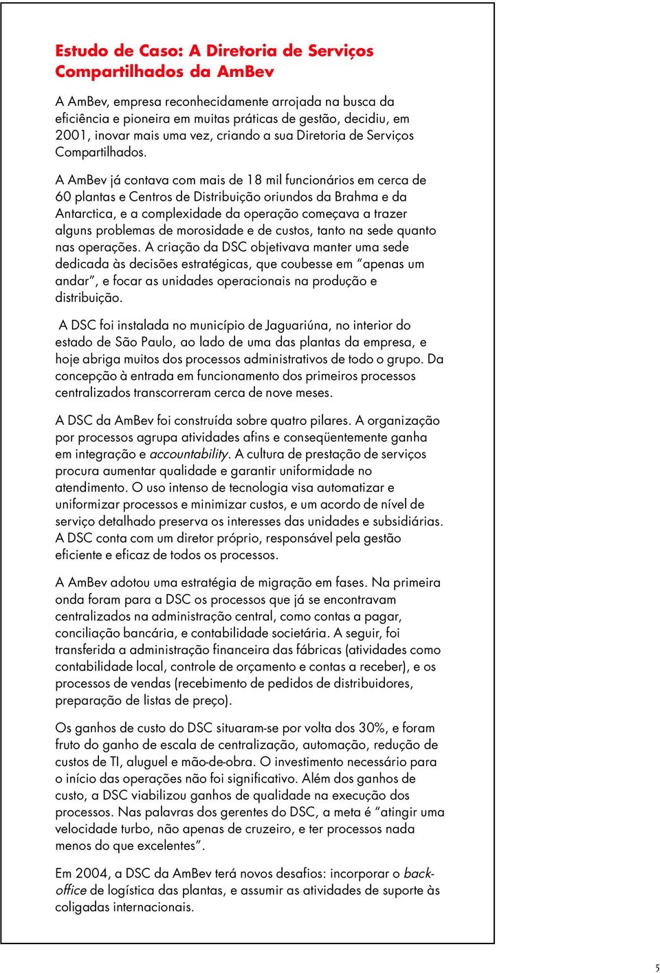 A AmBev já contava com mais de 18 mil funcionários em cerca de 60 plantas e Centros de Distribuição oriundos da Brahma e da Antarctica, e a complexidade da operação começava a trazer alguns problemas