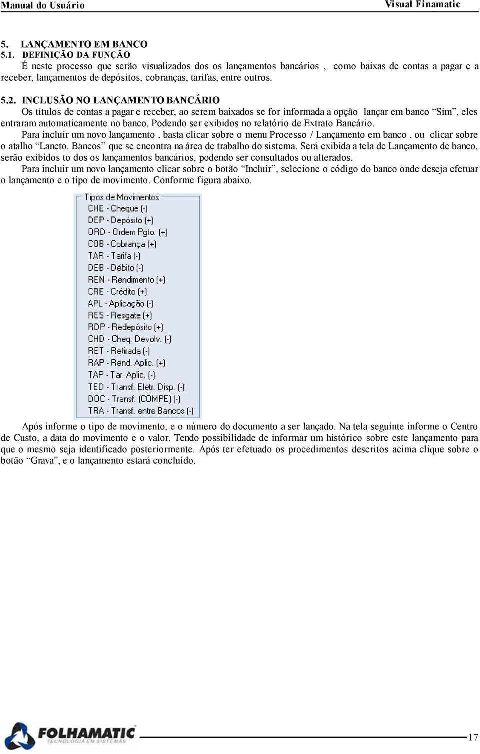 INCLUSÃO NO LANÇAMENTO BANCÁRIO Os títulos de contas a pagar e receber, ao serem baixados se for informada a opção lançar em banco Sim, eles entraram automaticamente no banco.