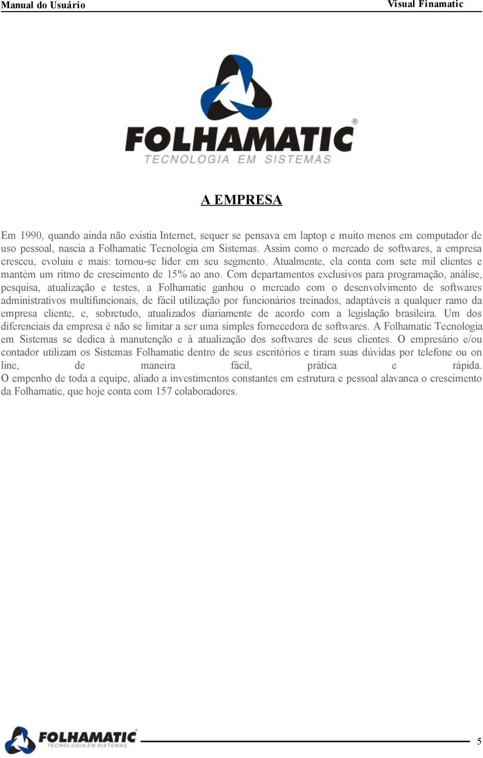 Com departamentos exclusivos para programação, análise, pesquisa, atualização e testes, a Folhamatic ganhou o mercado com o desenvolvimento de softwares administrativos multifuncionais, de fácil