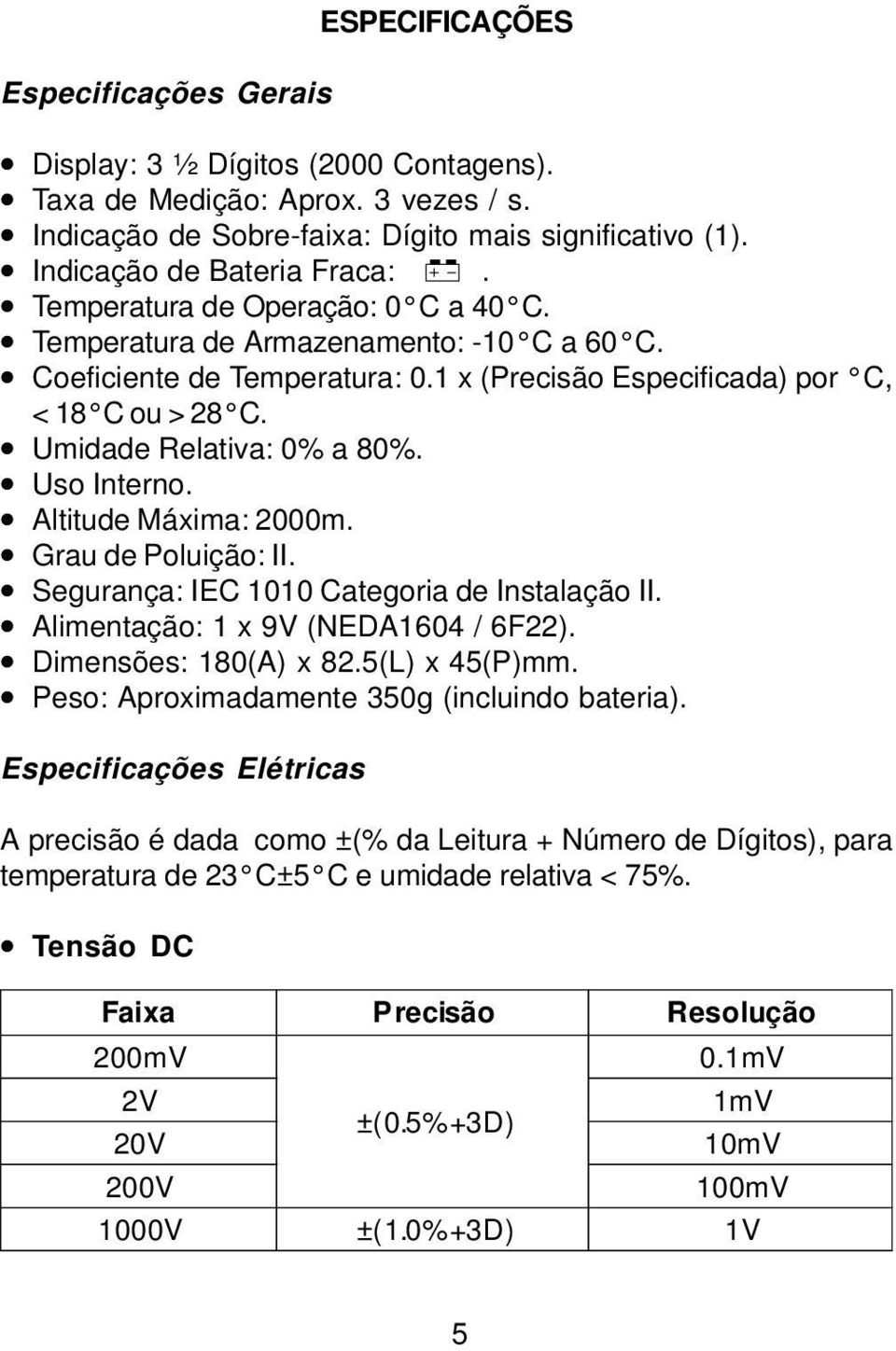 Uso Interno. Altitude Máxima: 2000m. Grau de Poluição: II. Segurança: IEC 1010 Categoria de Instalação II. Alimentação: 1 x 9V (NEDA1604 / 6F22). Dimensões: 180(A) x 82.5(L) x 45(P)mm.