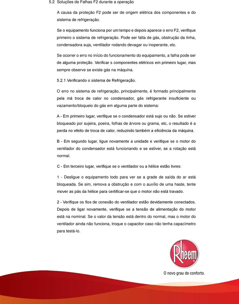 Pode ser falta de gás, obstrução da linha, condensadora suja, ventilador rodando devagar ou inoperante, etc.