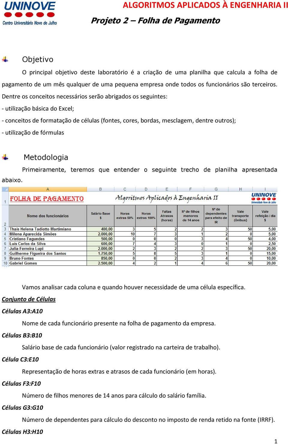 fórmulas abaixo. Metodologia Primeiramente, teremos que entender o seguinte trecho de planilha apresentada Vamos analisar cada coluna e quando houver necessidade de uma célula específica.