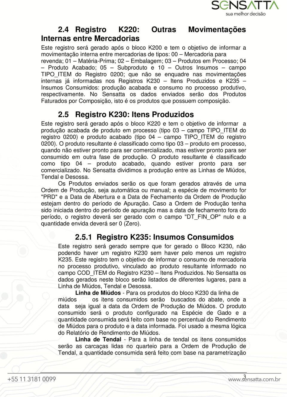 movimentações internas já informadas nos Registros K230 Itens Produzidos e K235 Insumos Consumidos: produção acabada e consumo no processo produtivo, respectivamente.