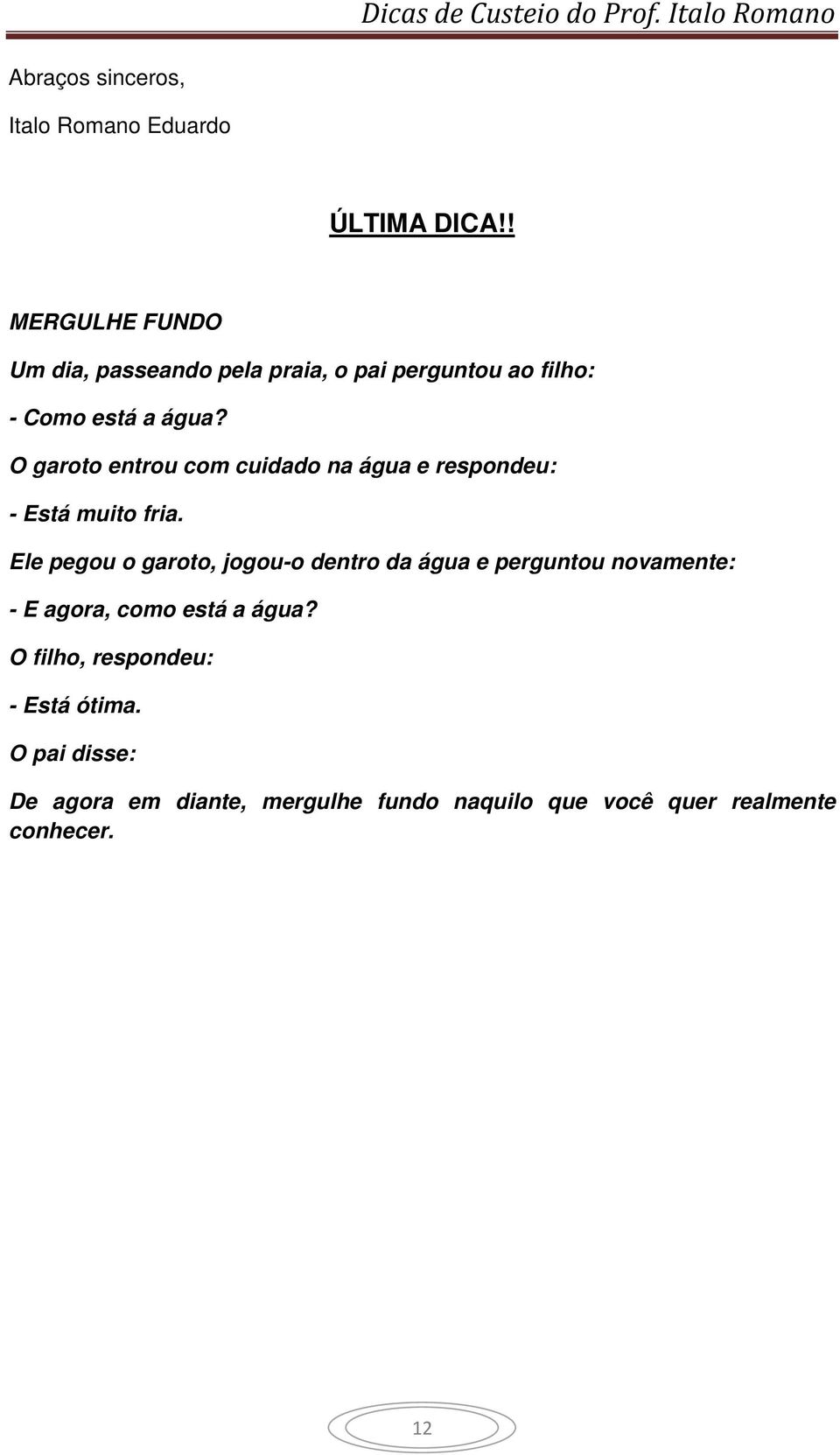 O garoto entrou com cuidado na água e respondeu: - Está muito fria.