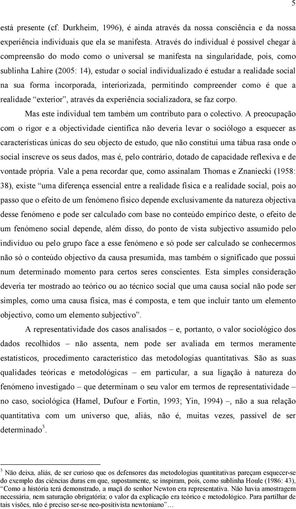 realidade social na sua forma incorporada, interiorizada, permitindo compreender como é que a realidade exterior, através da experiência socializadora, se faz corpo.