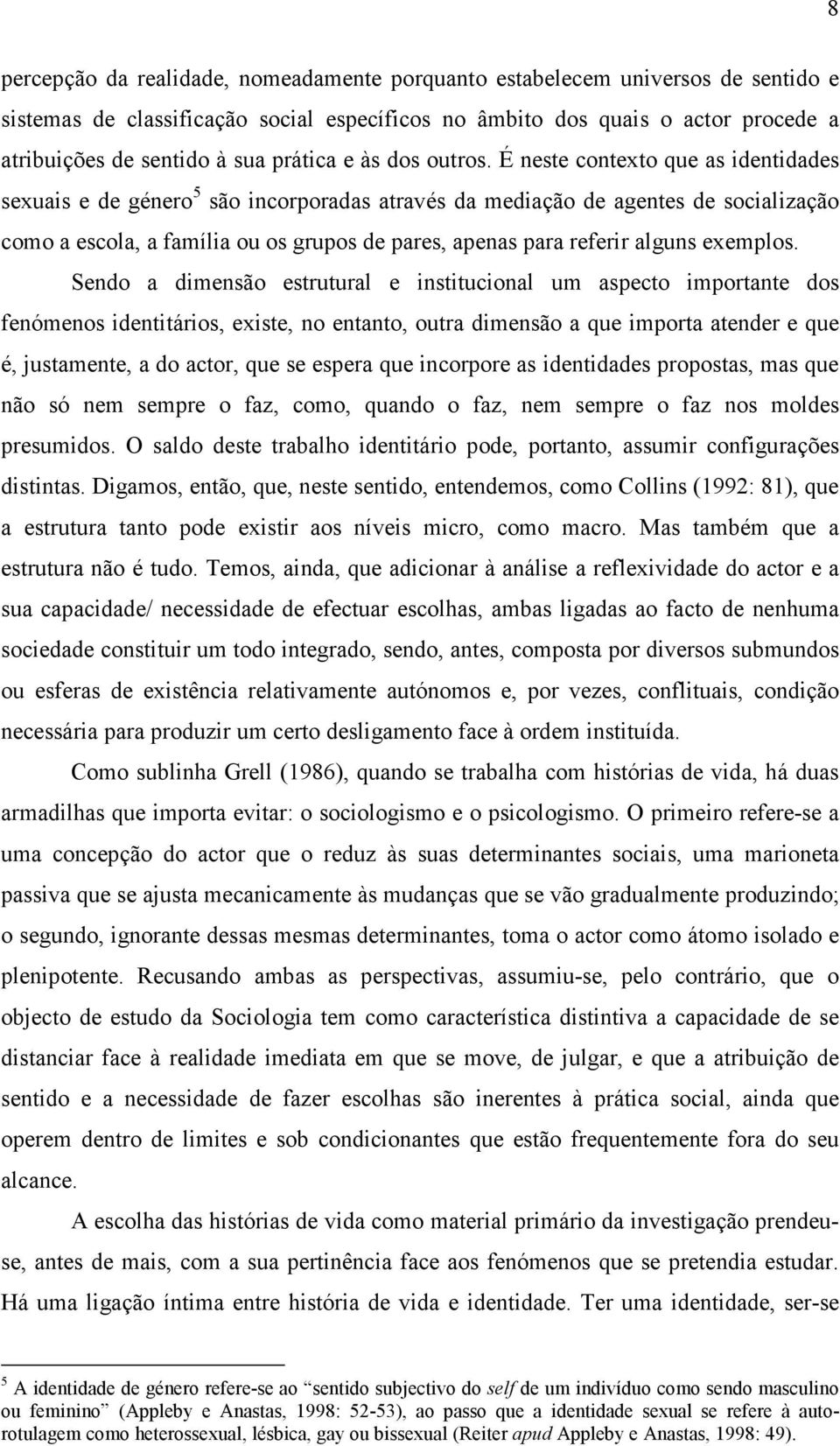 É neste contexto que as identidades sexuais e de género 5 são incorporadas através da mediação de agentes de socialização como a escola, a família ou os grupos de pares, apenas para referir alguns